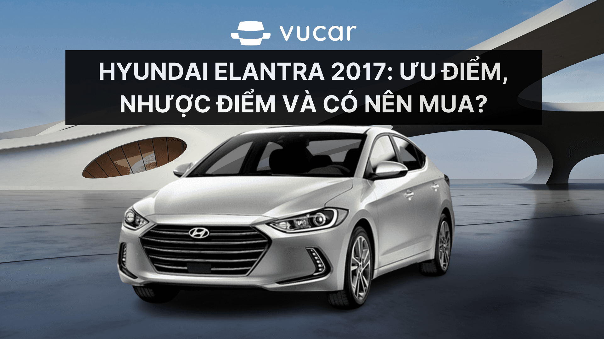 Hyundai Elantra 2017: Ưu điểm, nhược điểm và có nên mua?